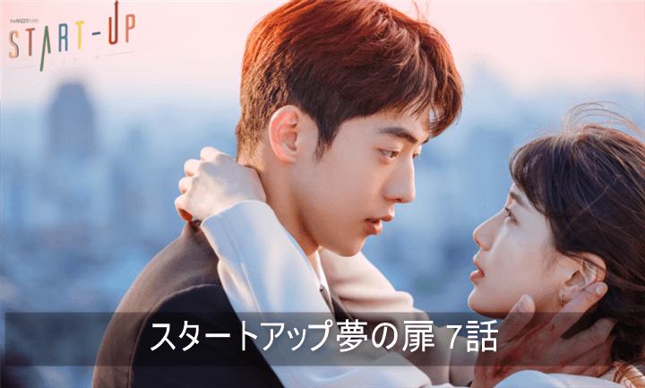 スタートアップ7話 あらすじ 感想ネタバレ キムソノ K Drama